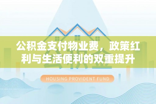 黄龙公积金支付物业费，政策红利与生活便利的双重提升