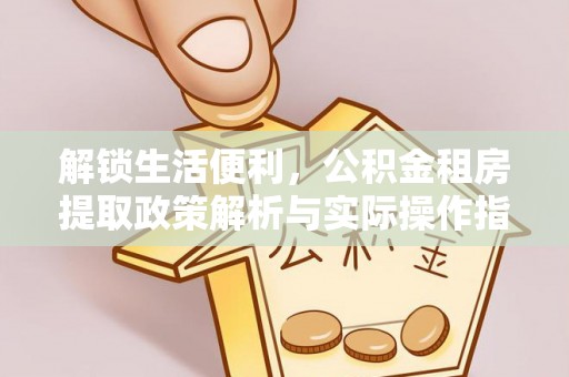 黄龙解锁生活便利，公积金租房提取政策解析与实际操作指南