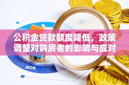黄龙公积金贷款额度降低，政策调整对购房者的影响与应对策略