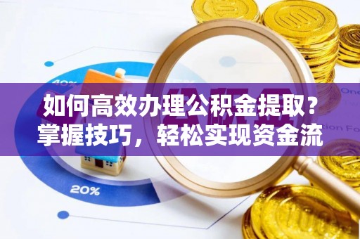 黄龙如何高效办理公积金提取？掌握技巧，轻松实现资金流动