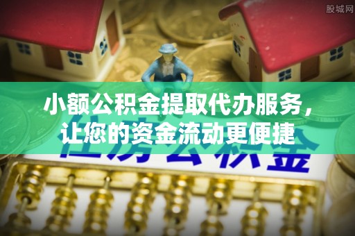 黄龙小额公积金提取代办服务，让您的资金流动更便捷