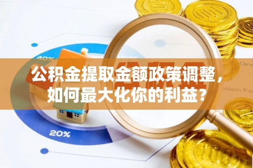 黄龙公积金提取金额政策调整，如何最大化你的利益？