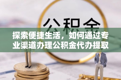 黄龙探索便捷生活，如何通过专业渠道办理公积金代办提取业务