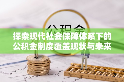 黄龙探索现代社会保障体系下的公积金制度覆盖现状与未来发展