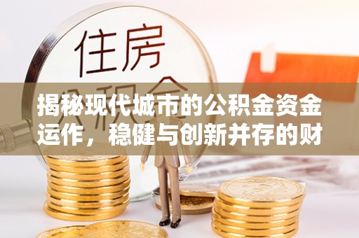 黄龙揭秘现代城市的公积金资金运作，稳健与创新并存的财富管理之道