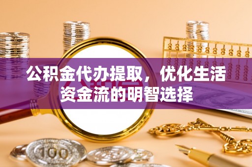 黄龙公积金代办提取，优化生活资金流的明智选择