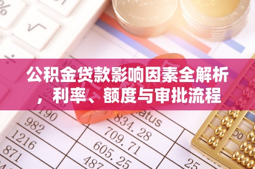 黄龙公积金贷款影响因素全解析，利率、额度与审批流程