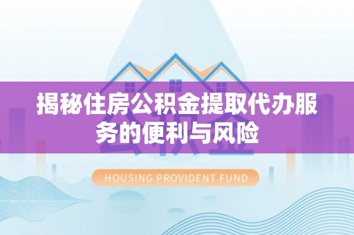 黄龙揭秘住房公积金提取代办服务的便利与风险