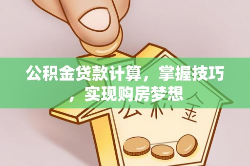 黄龙公积金贷款计算，掌握技巧，实现购房梦想