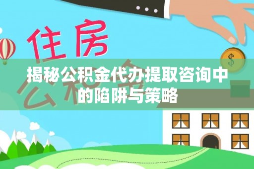 黄龙揭秘公积金代办提取咨询中的陷阱与策略