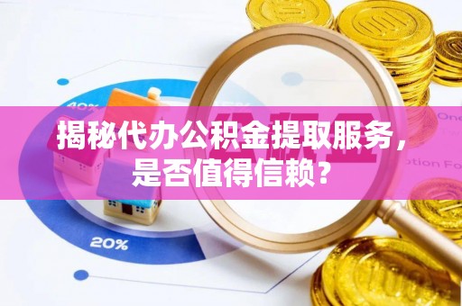 黄龙揭秘代办公积金提取服务，是否值得信赖？