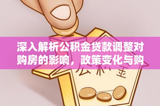 黄龙深入解析公积金贷款调整对购房的影响，政策变化与购房者选择