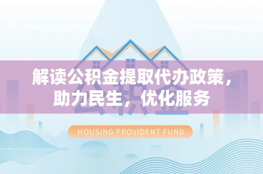 黄龙解读公积金提取代办政策，助力民生，优化服务