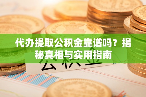黄龙代办提取公积金靠谱吗？揭秘真相与实用指南