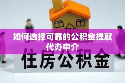 黄龙如何选择可靠的公积金提取代办中介