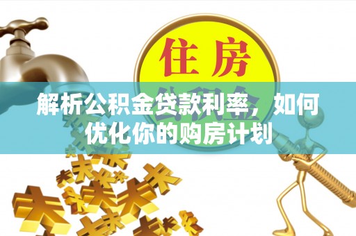 黄龙解析公积金贷款利率，如何优化你的购房计划