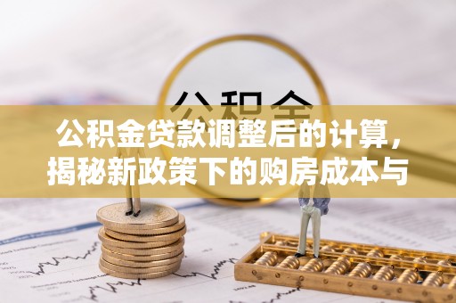 黄龙公积金贷款调整后的计算，揭秘新政策下的购房成本与规划策略