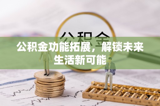 黄龙公积金功能拓展，解锁未来生活新可能