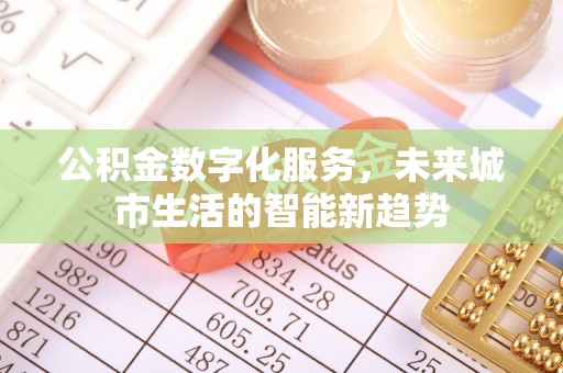 黄龙公积金数字化服务，未来城市生活的智能新趋势