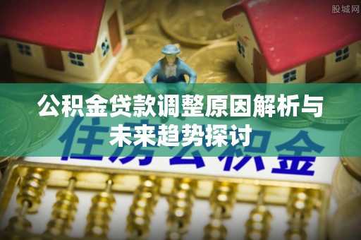 黄龙公积金贷款调整原因解析与未来趋势探讨