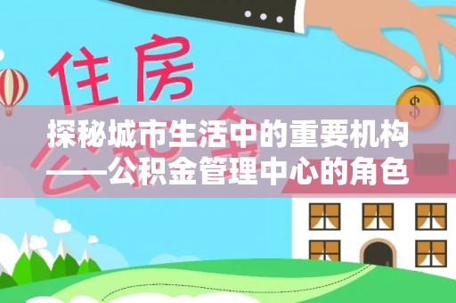 黄龙探秘城市生活中的重要机构——公积金管理中心的角色与意义