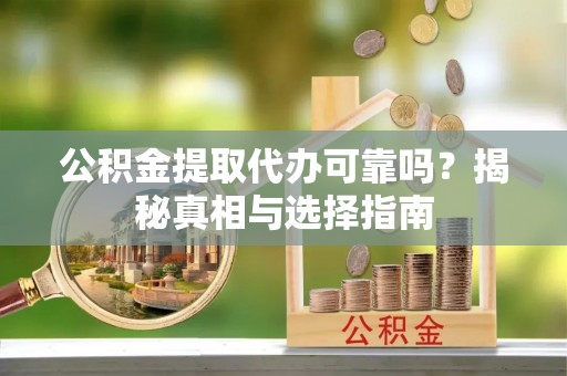 黄龙公积金提取代办可靠吗？揭秘真相与选择指南