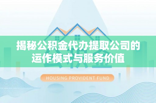 黄龙揭秘公积金代办提取公司的运作模式与服务价值