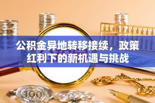 黄龙公积金异地转移接续，政策红利下的新机遇与挑战
