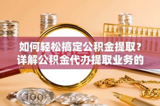 黄龙如何轻松搞定公积金提取？详解公积金代办提取业务的便捷之道
