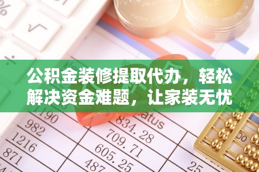 黄龙公积金装修提取代办，轻松解决资金难题，让家装无忧