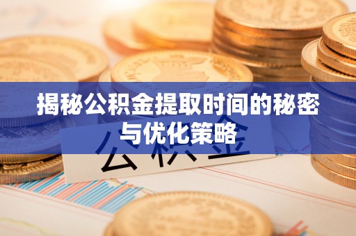 黄龙揭秘公积金提取时间的秘密与优化策略