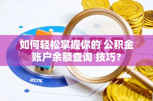 黄龙如何轻松掌握你的 公积金账户余额查询 技巧？