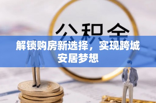 黄龙解锁购房新选择，实现跨城安居梦想