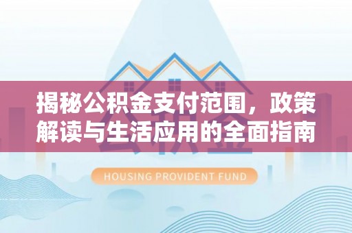 黄龙揭秘公积金支付范围，政策解读与生活应用的全面指南