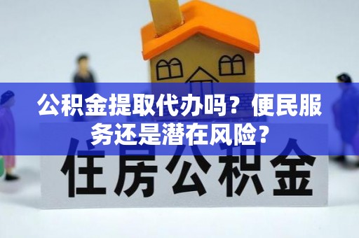 黄龙公积金提取代办吗？便民服务还是潜在风险？