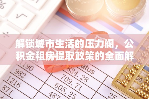 黄龙解锁城市生活的压力阀，公积金租房提取政策的全面解析与实践指南