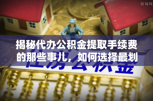 黄龙揭秘代办公积金提取手续费的那些事儿，如何选择最划算的服务？