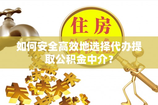 黄龙如何安全高效地选择代办提取公积金中介？