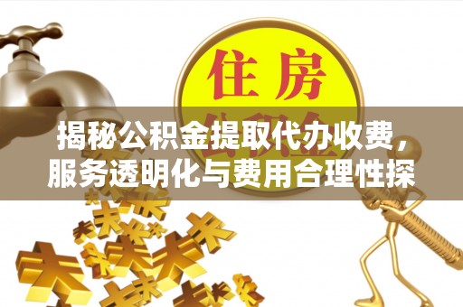 黄龙揭秘公积金提取代办收费，服务透明化与费用合理性探讨
