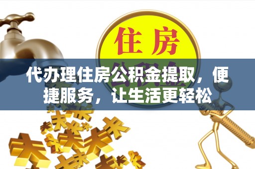 黄龙代办理住房公积金提取，便捷服务，让生活更轻松
