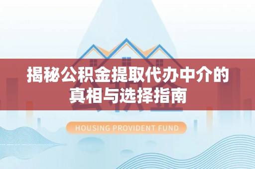 黄龙揭秘公积金提取代办中介的真相与选择指南