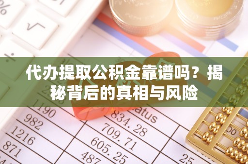 黄龙代办提取公积金靠谱吗？揭秘背后的真相与风险