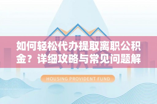 黄龙如何轻松代办提取离职公积金？详细攻略与常见问题解析