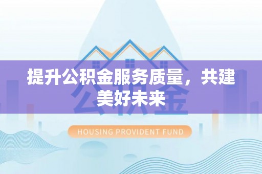 黄龙提升公积金服务质量，共建美好未来