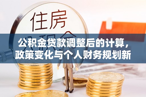 黄龙公积金贷款调整后的计算，政策变化与个人财务规划新思路