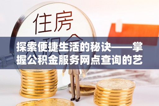 黄龙探索便捷生活的秘诀——掌握公积金服务网点查询的艺术