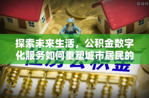 黄龙探索未来生活，公积金数字化服务如何重塑城市居民的便利体验