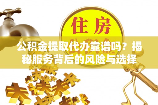 黄龙公积金提取代办靠谱吗？揭秘服务背后的风险与选择