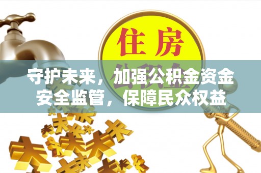黄龙守护未来，加强公积金资金安全监管，保障民众权益