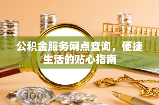 黄龙公积金服务网点查询，便捷生活的贴心指南